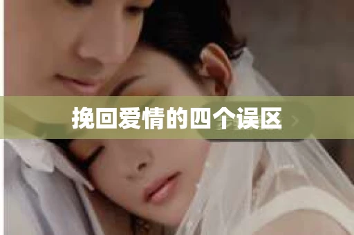 挽回爱情的四个误区