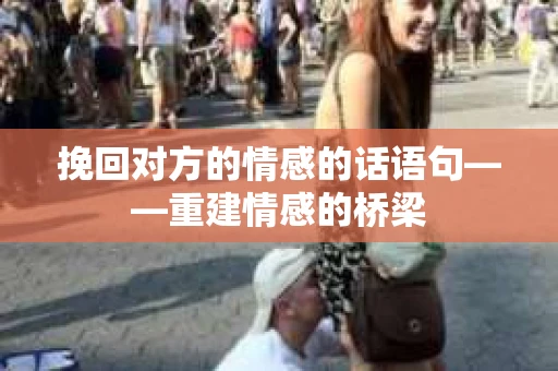 挽回对方的情感的话语句——重建情感的桥梁