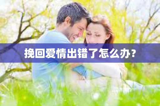 挽回爱情出错了怎么办？