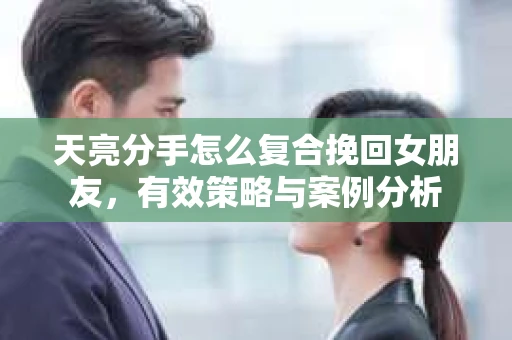 天亮分手怎么复合挽回女朋友，有效策略与案例分析