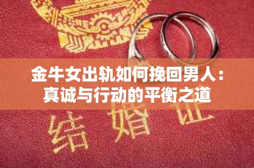 金牛女出轨如何挽回男人：真诚与行动的平衡之道