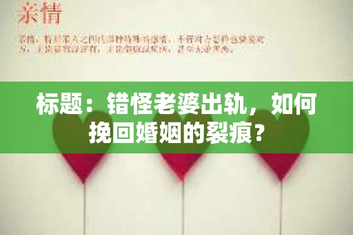 标题：错怪老婆出轨，如何挽回婚姻的裂痕？