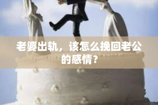 老婆出轨，该怎么挽回老公的感情？