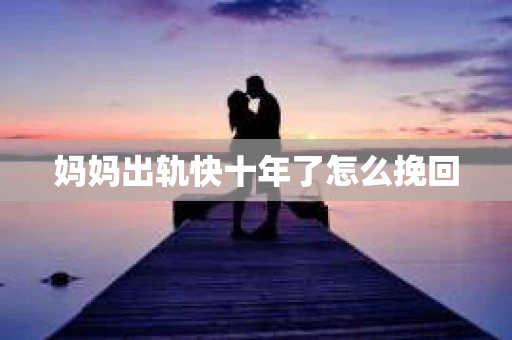 妈妈出轨快十年了怎么挽回
