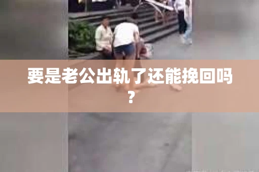 要是老公出轨了还能挽回吗？