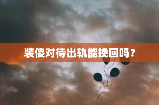 装傻对待出轨能挽回吗？
