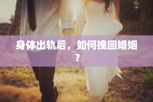 身体出轨后，如何挽回婚姻？