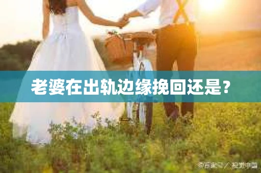 老婆在出轨边缘挽回还是？
