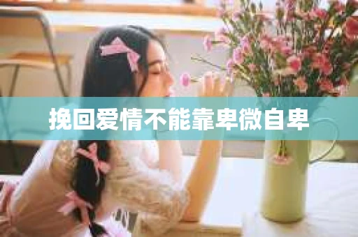 挽回爱情不能靠卑微自卑