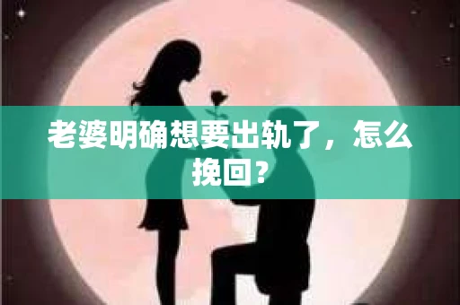 老婆明确想要出轨了，怎么挽回？