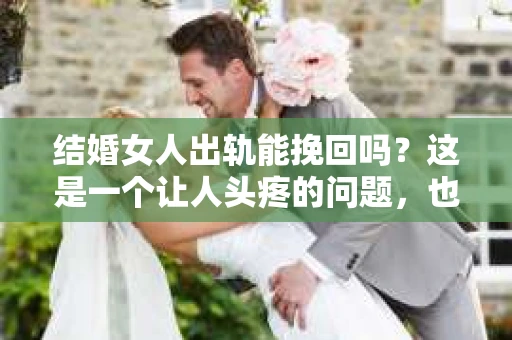 结婚女人出轨能挽回吗？这是一个让人头疼的问题，也是许多家庭面临的一大挑战。在这个问题上，我作为一名专业律师，将从法律、心理和社会等多个角度来探讨，希望能为那些正在经历或担心这个问题的人们提供一些参考。
