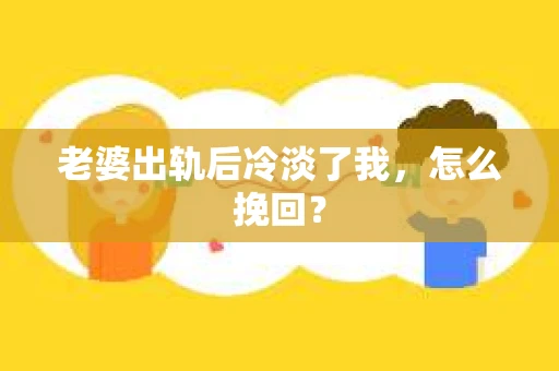 老婆出轨后冷淡了我，怎么挽回？