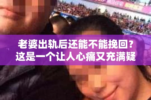 老婆出轨后还能不能挽回？这是一个让人心痛又充满疑惑的问题。在这个问题上，我作为一名专业律师，想和大家分享一下我的看法。