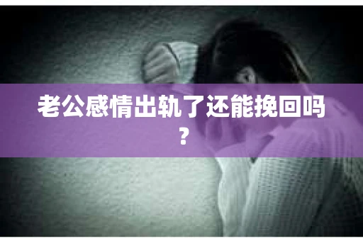 老公感情出轨了还能挽回吗？