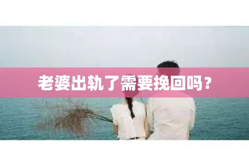 老婆出轨了需要挽回吗？