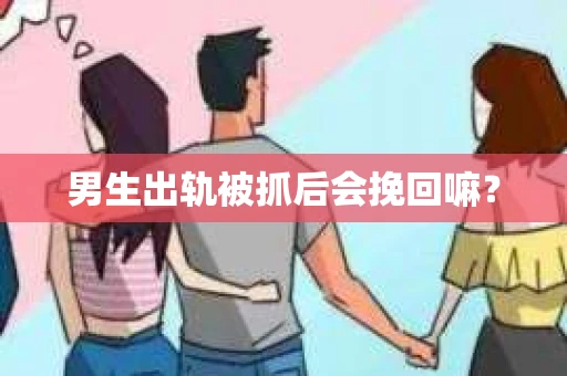 男生出轨被抓后会挽回嘛？