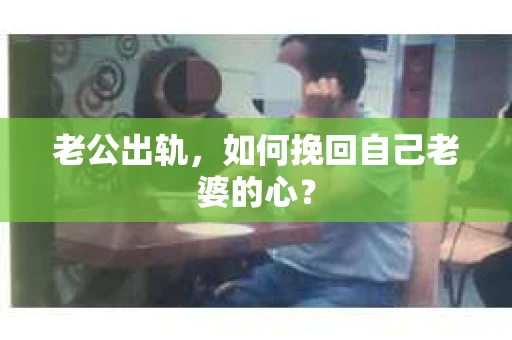 老公出轨，如何挽回自己老婆的心？
