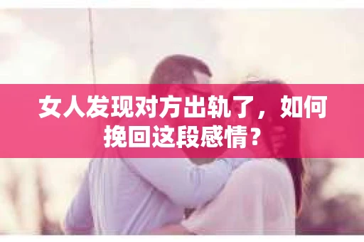 女人发现对方出轨了，如何挽回这段感情？