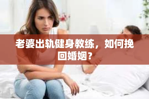 老婆出轨健身教练，如何挽回婚姻？