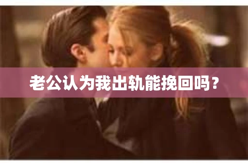 老公认为我出轨能挽回吗？