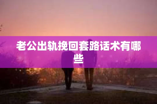老公出轨挽回套路话术有哪些
