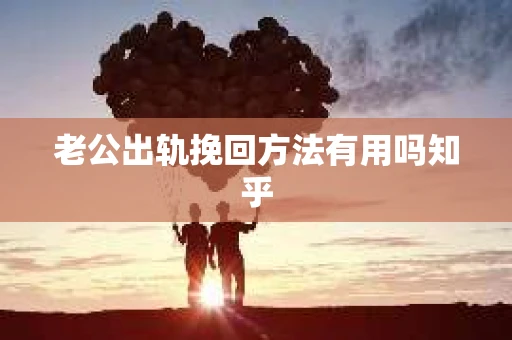 老公出轨挽回方法有用吗知乎