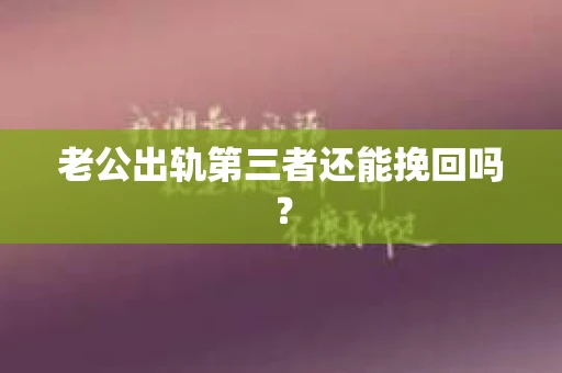 老公出轨第三者还能挽回吗？
