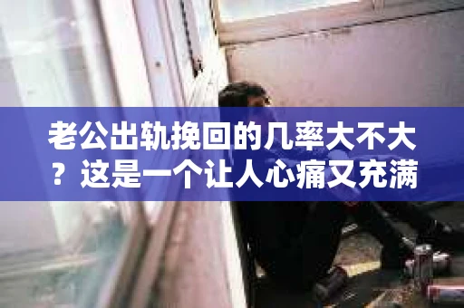 老公出轨挽回的几率大不大？这是一个让人心痛又充满疑惑的问题。在婚姻生活中，出轨无疑是一颗重磅炸弹，它不仅摧毁了夫妻间的信任，还让家庭陷入危机。那么，面对老公出轨，我们该如何看待挽回的几率呢？今天，就让我们一起来探讨这个问题。
