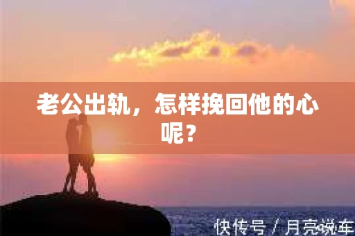 老公出轨，怎样挽回他的心呢？