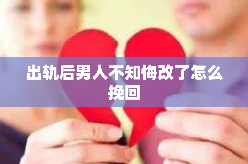 出轨后男人不知悔改了怎么挽回