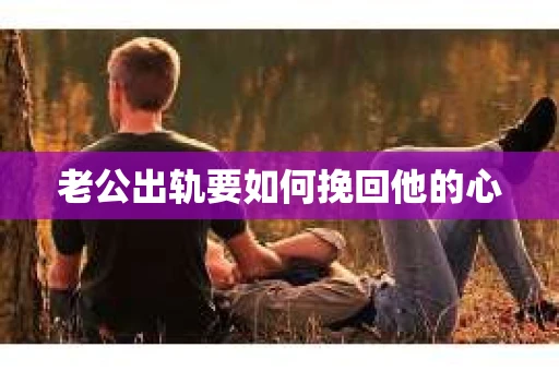 老公出轨要如何挽回他的心