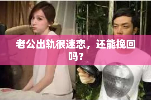 老公出轨很迷恋，还能挽回吗？