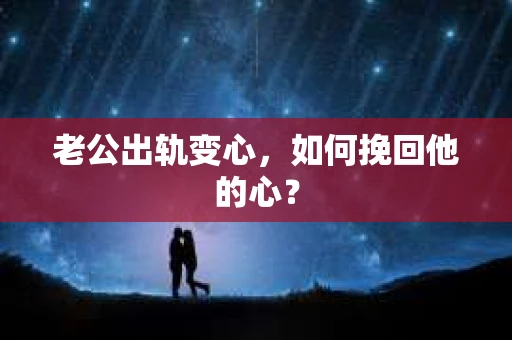 老公出轨变心，如何挽回他的心？