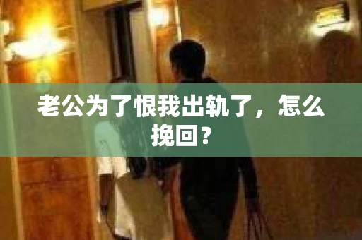 老公为了恨我出轨了，怎么挽回？