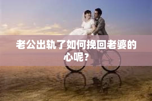 老公出轨了如何挽回老婆的心呢？