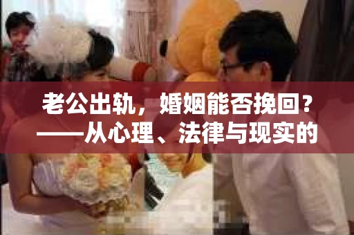 老公出轨，婚姻能否挽回？——从心理、法律与现实的视角探讨