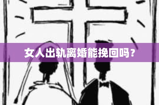 女人出轨离婚能挽回吗？