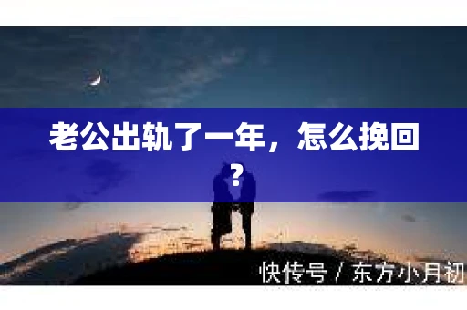 老公出轨了一年，怎么挽回？