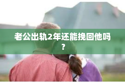 老公出轨2年还能挽回他吗？