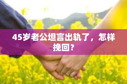 45岁老公坦言出轨了，怎样挽回？