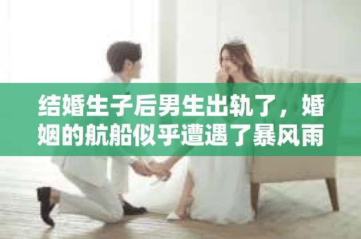 结婚生子后男生出轨了，婚姻的航船似乎遭遇了暴风雨。面对这样的困境，如何挽回婚姻，让家庭重归和谐？这不仅仅是一个法律问题，更是一个情感与心理的挑战。以下，我将结合实际情况，分享一些关于如何挽回出轨婚姻的建议。