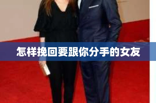 怎样挽回要跟你分手的女友