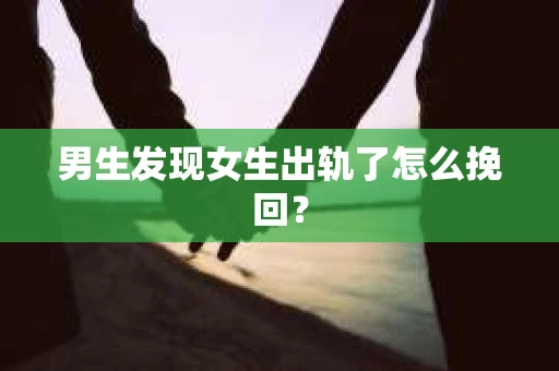 男生发现女生出轨了怎么挽回？