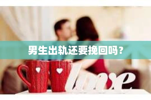 男生出轨还要挽回吗？