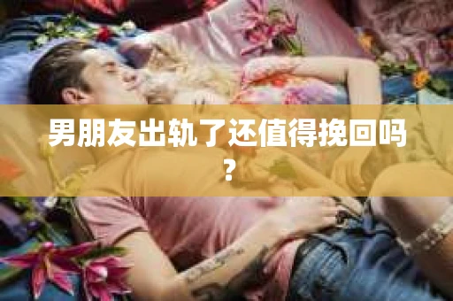 男朋友出轨了还值得挽回吗？