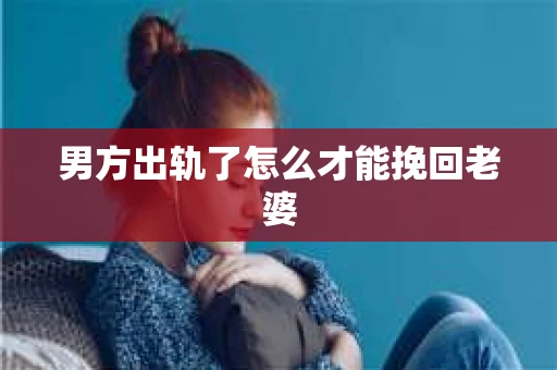 男方出轨了怎么才能挽回老婆