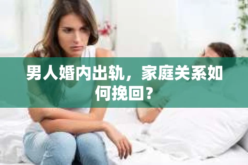 男人婚内出轨，家庭关系如何挽回？