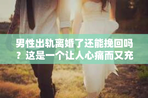 男性出轨离婚了还能挽回吗？这是一个让人心痛而又充满疑惑的问题。在这个充满变数的世界里，婚姻的稳固性似乎变得越来越脆弱。那么，当男性出轨导致离婚后，还有没有可能挽回这段婚姻呢？让我们一起来探讨这个问题。