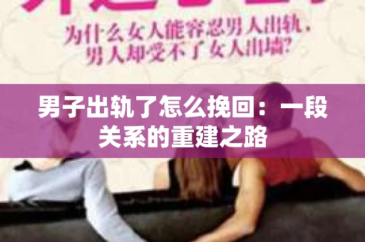 男子出轨了怎么挽回：一段关系的重建之路