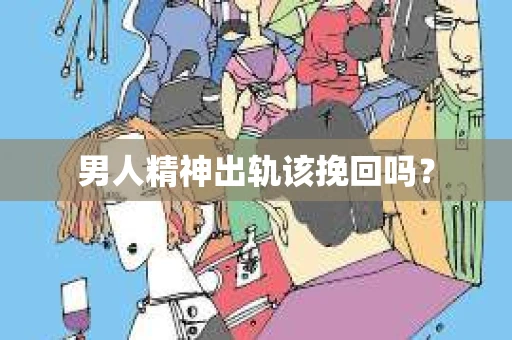 男人精神出轨该挽回吗？